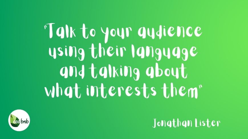 Talk to audience using their language and talking about what interests them